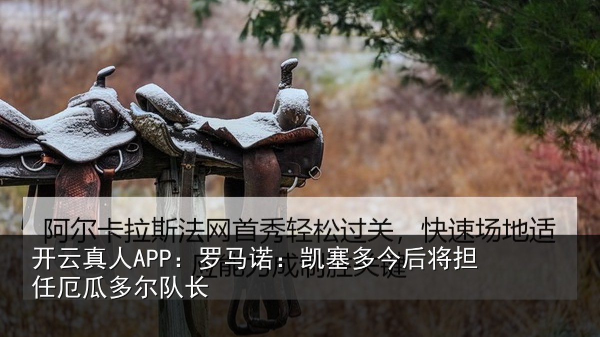 开云真人APP:罗马诺:凯塞相关情况