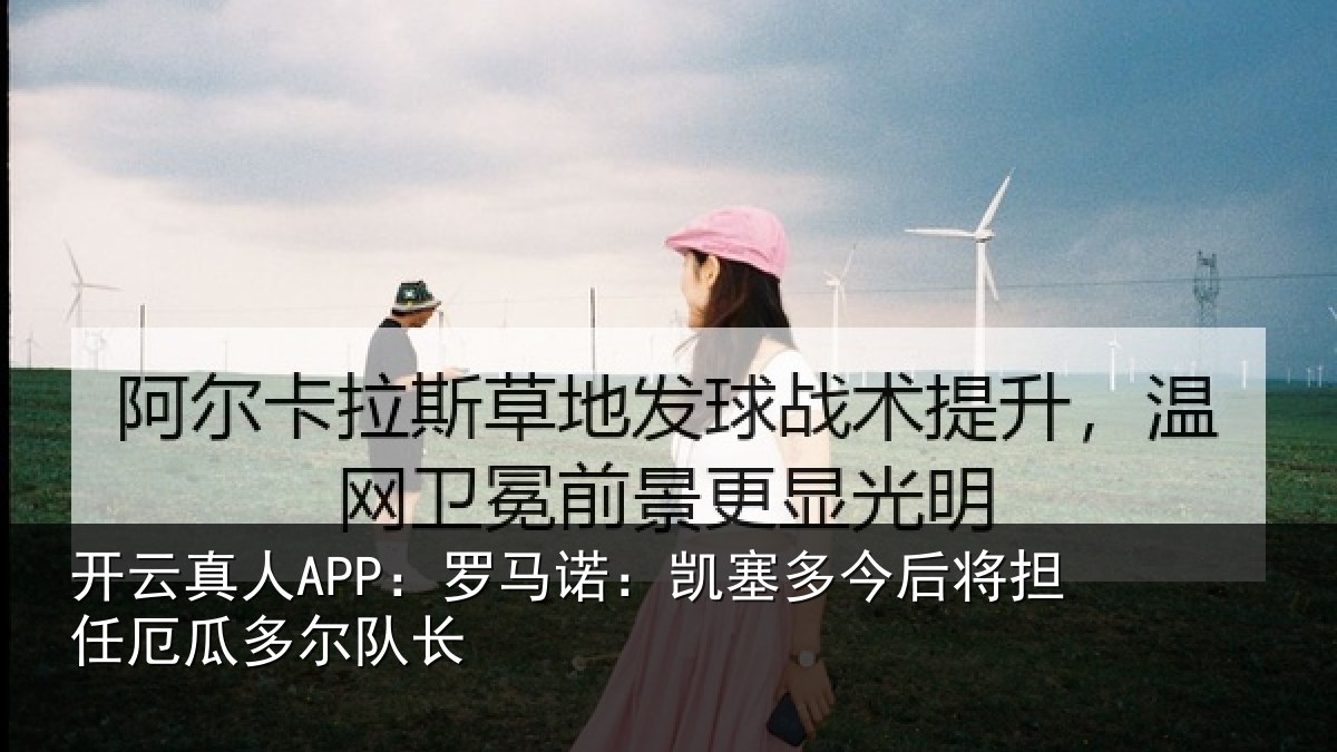开云真人APP：罗马诺：凯塞多今后将担任厄瓜多尔队长