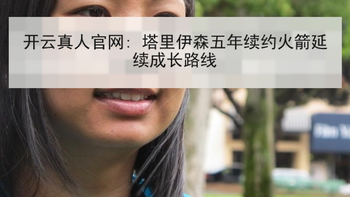 开云真人官网: 塔里伊森五年续约火箭延续成长路线 开云真人官网: 塔里伊森五年续约火箭延续成长路线