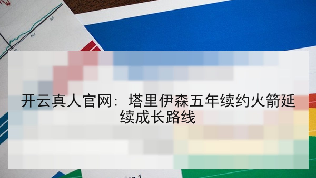 开云真人官网: 塔里伊森五年续约火箭延续成长路线