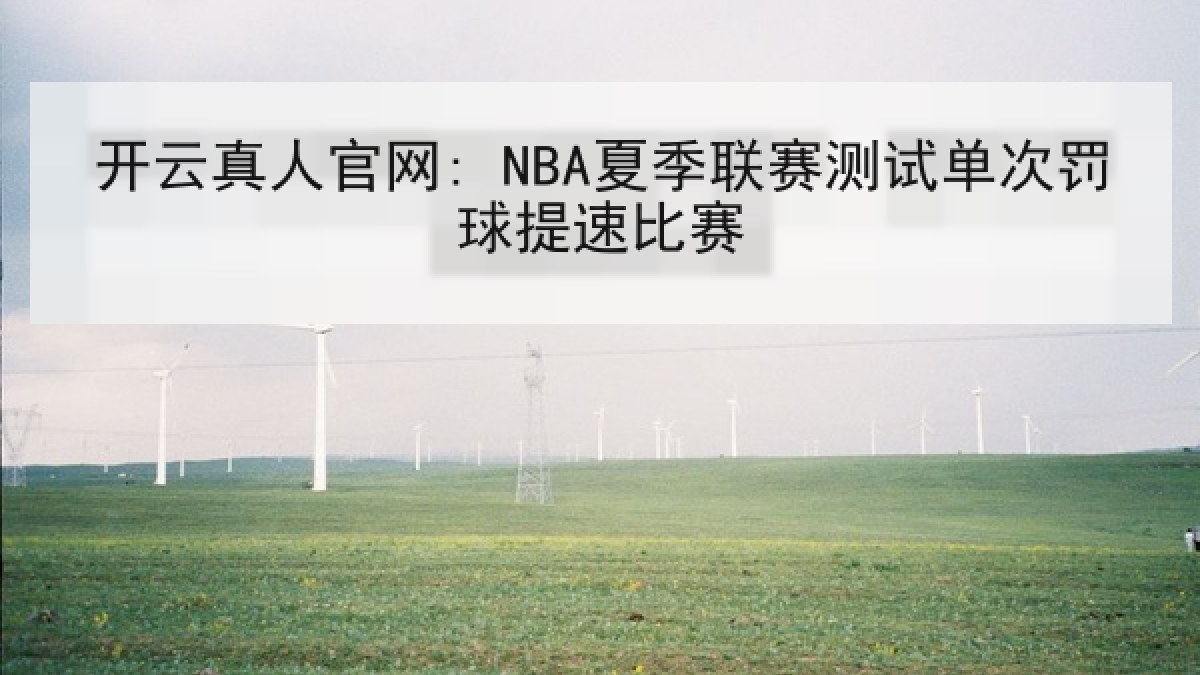 开云真人官网: NBA夏季联赛测试单次罚球提速比赛 开云真人官网: NBA夏季联赛测试单次罚球提速比赛