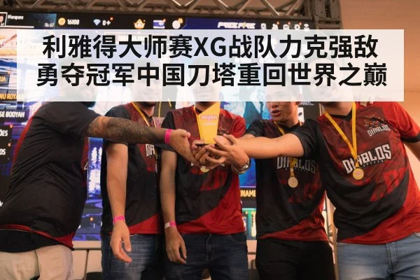 利雅得大师赛XG战队力克强敌勇夺冠军中国刀塔重回世界之巅