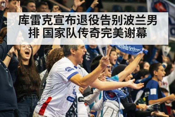 库雷克宣布退役告别波兰男排 国家队传奇完美谢幕