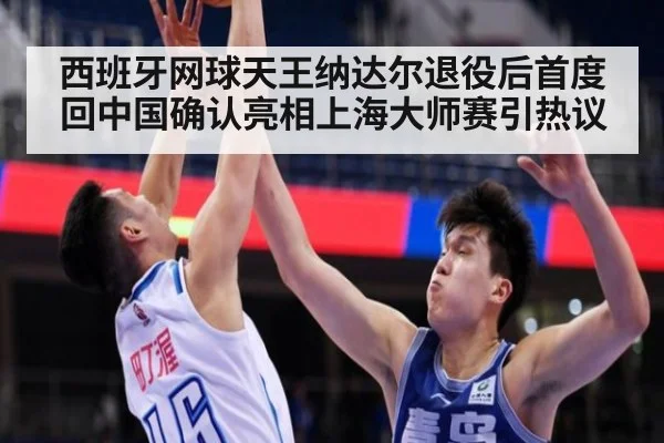 西班牙网球天王纳达尔退役后首度回中国确认亮相上海大师赛引热议