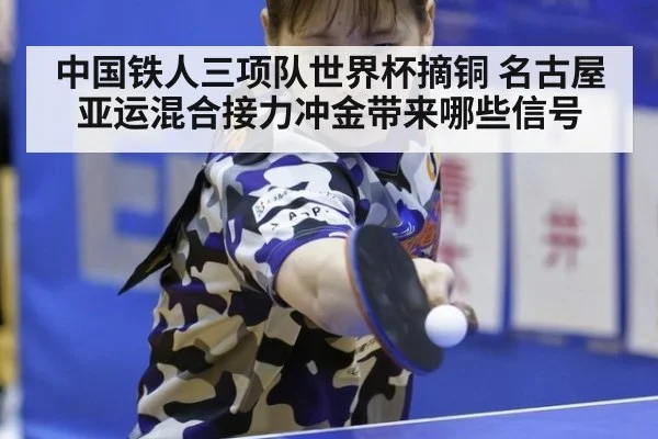 中国铁人三项队世界杯摘铜 名古屋亚运混合接力冲金带来哪些信号