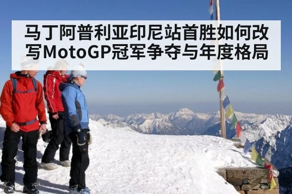 马丁阿普利亚印尼站首胜如何改写MotoGP冠军争夺与年度格局