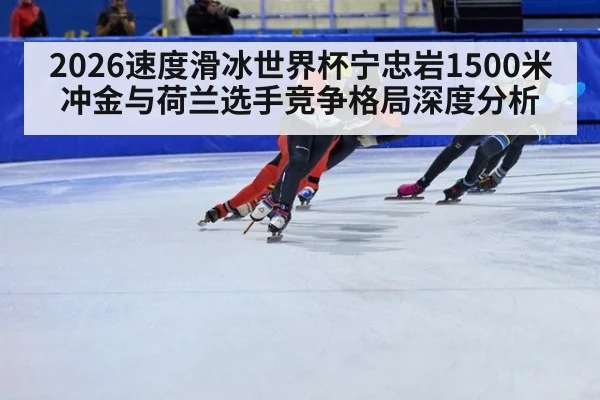 2026速度滑冰世界杯宁忠岩1500米冲金与荷兰选手竞争格局深度分析